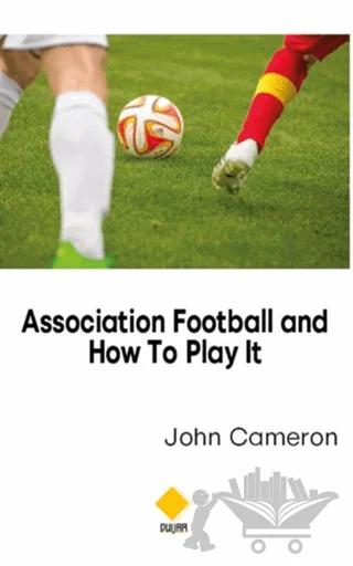 Association Football and How To Play It