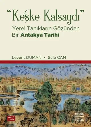 Keşke Kalsaydı - Yerel Tanıkların Gözünden Bir Antakya Tarihi