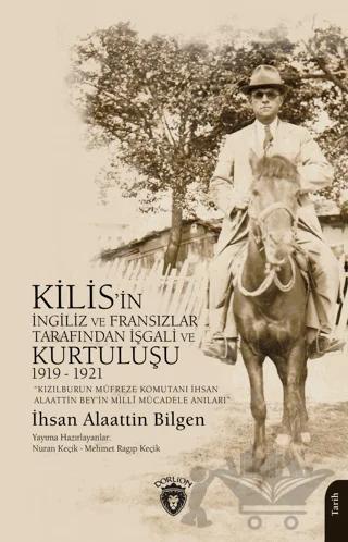 Kızılburun Müfreze Komutanı İhsan Alaattin Bey’in Millî Mücadele Anıları Kilis’in İngiliz ve Fransızlar Tarafından İşgali ve Kurtuluşu 1919 - 1921