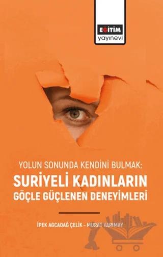 Yolun Sonunda Kendini Bulmak: Suriyeli Kadınların Göçle Güçlenen Deneyimleri