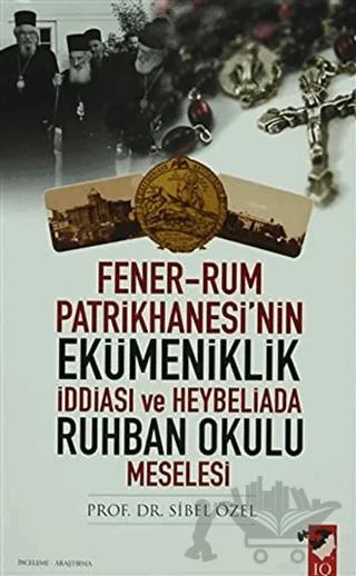 Fener-Rum Patrikhanesi'nin Ekümeniklik İddiası ve Heybeliada Ruhban Okulu Meselesi
