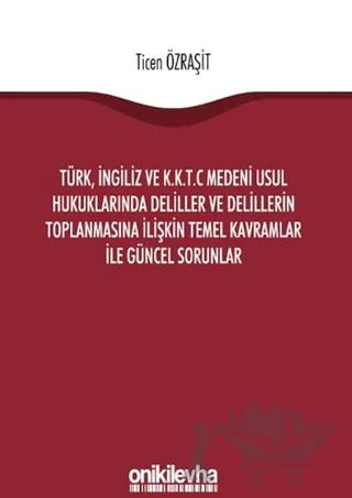 Türk, İngiliz ve K.K.T.C Medeni Usul Hukuklarında Deliller ve Delillerin Toplanmasına İlişkin Temel Kavramlar ile Güncel Sorunlar