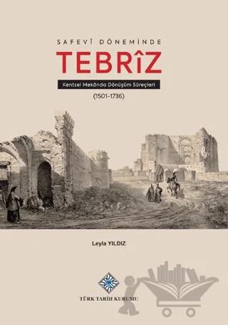 Safevî Döneminde Tebrîz Kentsel Mekânda Dönüşüm Süreçleri