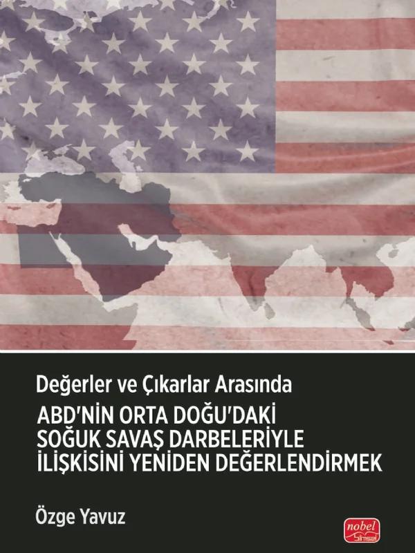 Değerler ve Çıkarlar Arasında: ABD’nin Orta Doğu’daki Soğuk Savaş Darbeleriyle İlişkisini Yeniden Değerlendirmek