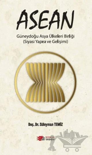 ASEAN Güneydoğu Asya Ülkeleri Birliği (Siyasi Yapısı ve Gelişimi)