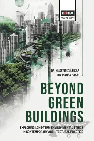 Beyond Green Buildings: Exploring Long - Term Environmenta Ethics in – Hüseyin Zülfikar, Mahsa Hakkı – Eğitim Yayınevi - Bilimsel Eserler kitap kapağı