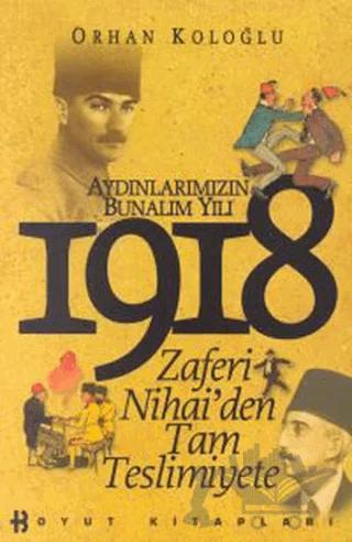 1918 Aydınlarımızın Bunalım Yılı Zaferi Nihai’den Tam Teslimiyete