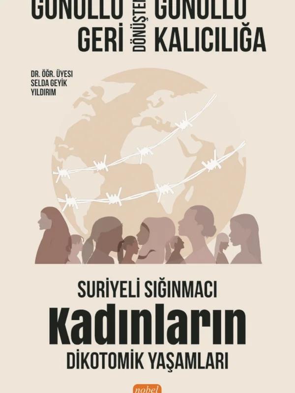 GÖNÜLLÜ GERİ DÖNÜŞTEN GÖNÜLLÜ KALICILIĞA: Suriyeli Sığınmacı Kadınların Dikotomik Yaşamları