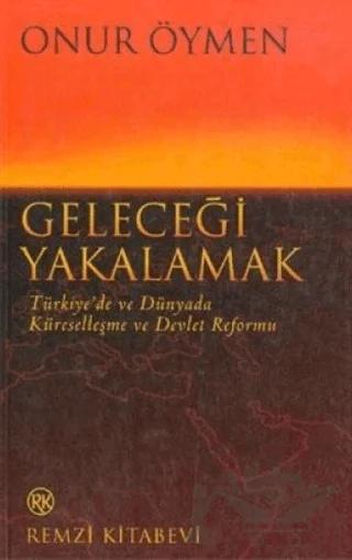 Geleceği Yakalamak Türkiye’de ve Dünyada Küreselleşme ve Devlet Reformu
