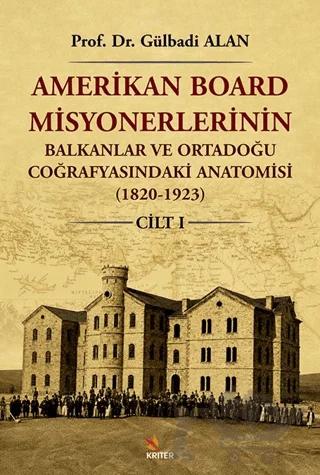 Amerikan Board Misyonerlerinin Balkanlar ve Ortadoğu Coğrafyasındaki Anatomisi (1820-1923) Cilt I