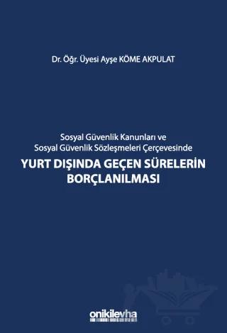 Sosyal Güvenlik Kanunları ve Sosyal Güvenlik Sözleşmeleri Çerçevesinde Yurt Dışında Geçen Sürelerin Borçlanılması