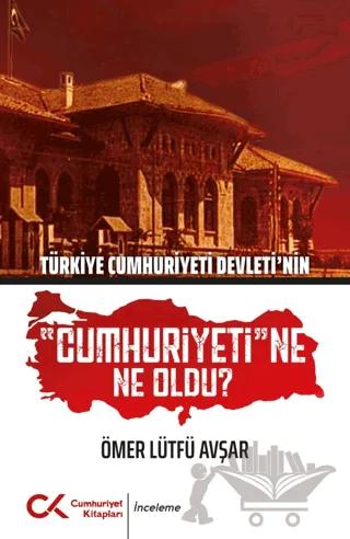 Türkiye Cumhuriyeti Devleti'nin Cumhuriyeti'ne Ne Oldu?