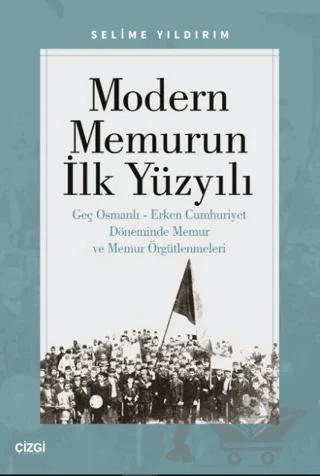 Modern Memurun İlk Yüzyılı (Genç Osmanlı Erken Cumhuriyet Döneminde Memur ve Memur Örgütlenmeleri)