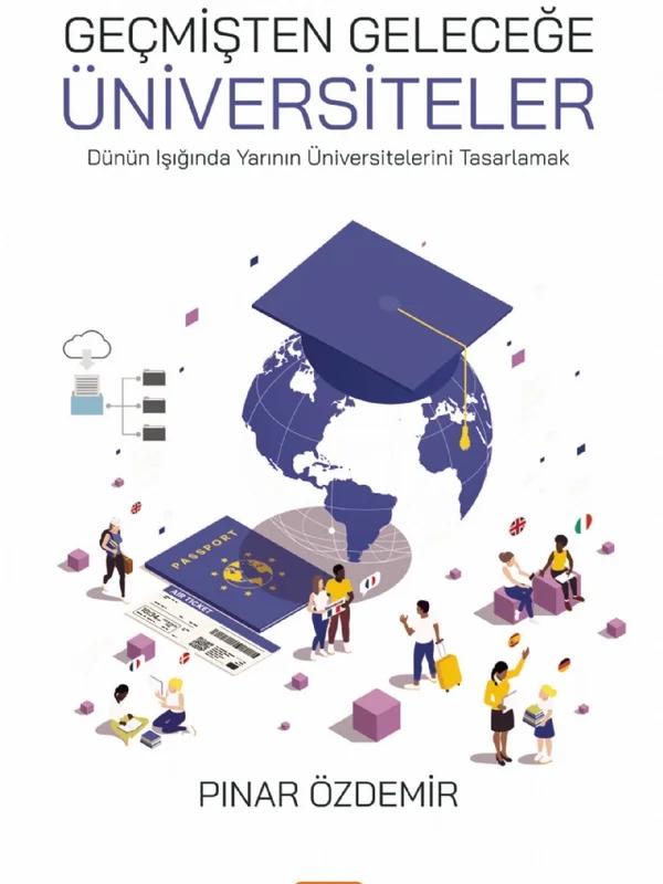 GEÇMİŞTEN GELECEĞE ÜNİVERSİTELER - Dünün Işığında Yarının Üniversitelerini Tasarlamak