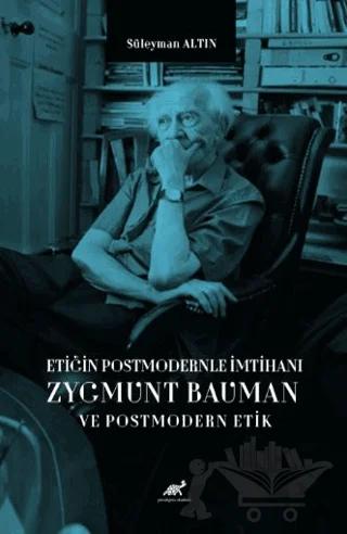 Etiğin Postmodernle İmtihanı Zygmunt Bauman ve Postmodern Etik