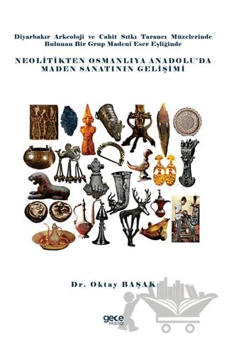 Diyarbakır Arkeoloji ve Cahit Sıtkı Tarancı Müzelerinde Bulunan Bir Grup Madeni Eser Eşliğinde Neolitikten Osmanlıya Anadolu’da Maden Sanatının Gelişimi