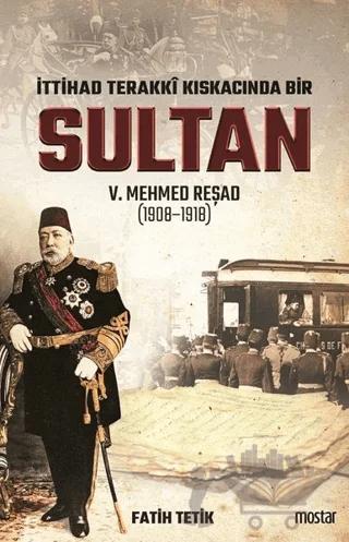 İttihad Terakki Kıskacında Bir Sultan 5. Mehmed Reşad (1908-1918)