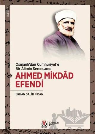 Osmanlı'dan Cumhuriyet'e Bir Alimin Serencamı: Ahmed Mikdad Efendi