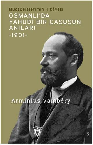 Osmanlı’da Yahudi Bir Casusun Anıları Mücadelelerimin Hikayesi -1901-