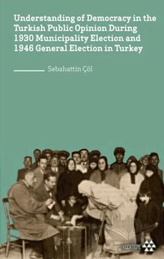 Understanding of Democracy in The Turkish Public Opinion During 1930 Municipality Election and 1946 General Election in Turkey