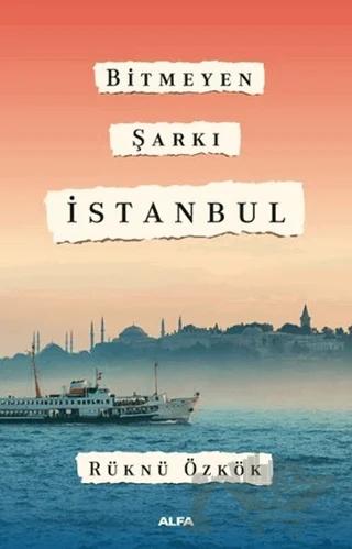 Bitmeyen Şarkı İstanbul – Rüknü Özkök – Alfa Yayınları kitap kapağı