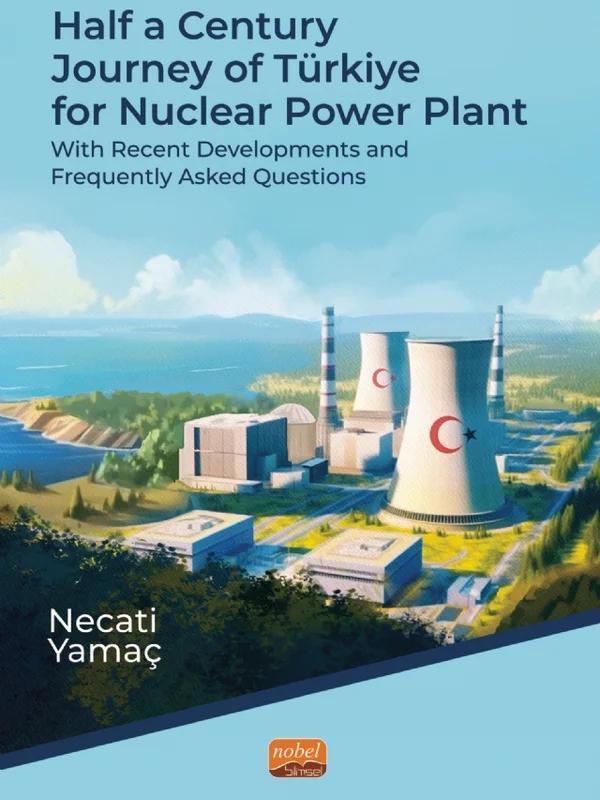 HALF A CENTURY JOURNEY OF TÜRKİYE FOR NUCLEAR POWER PLANT - With Recent Developments and Frequently Asked Questions