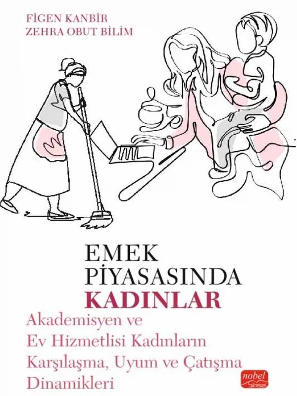 EMEK PİYASASINDA KADINLAR - Akademisyen ve Ev Hizmetlisi Kadınların Karşılaşma, Uyum ve Çatışma Dinamikleri