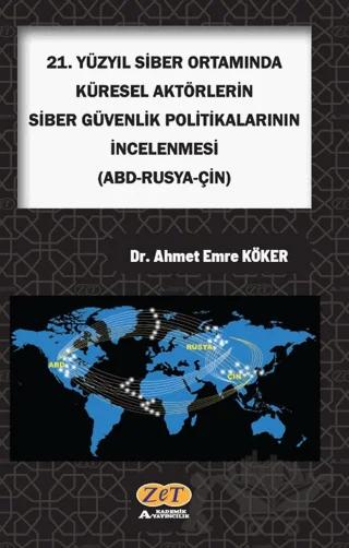 21. Yüzyıl Siber Ortamında Küresel Aktörlerin Siber Güvenlik Politikalarının İncelenmesi (Abd-Rusya-Çin) – Ahmet Emre Köker – Zet Yayınları kitap kapağı