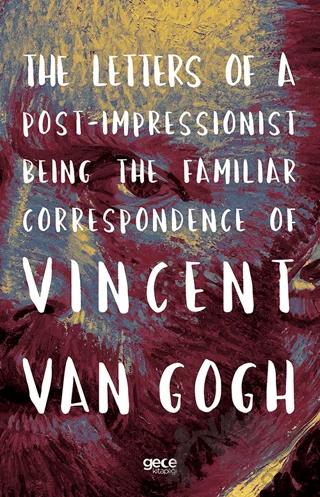 The Letters of a Post-Impressionist Being the Familiar Correspondence of Vincent Van Gogh