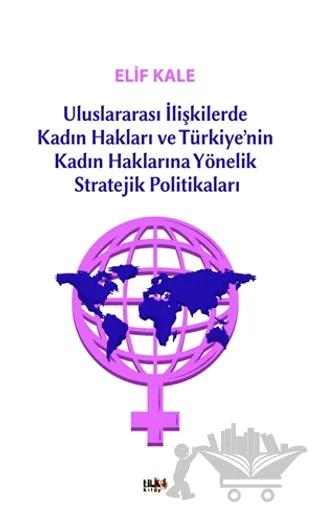 Uluslararası İlişkilerde Kadın Hakları ve Türkiye’nin Kadın Haklarına Yönelik Stretejik Politikaları