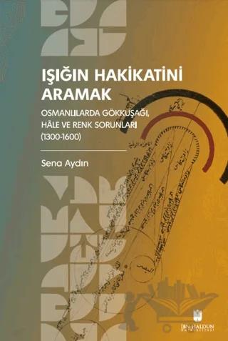 Işığın Hakikatini Aramak: Osmanlılarda Gökkuşağı, Hale ve Renk Sorunları (1300-1600 – Sena Aydın – İbn Haldun Üniversitesi Yayınları kitap kapağı