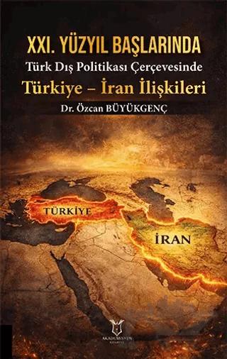 XXI. Yüzyıl Başlarında Türk Dış Politikası Çerçevesinde Türkiye - İran İlişkileri