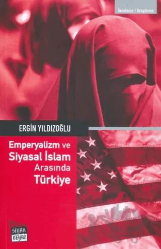 Emperyalizm ve Siyasal İslam Arasında Türkiye – Ergin Yıldızoğlu – Siyah Beyaz Yayınları kitap kapağı