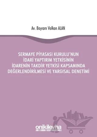 Sermaye Piyasası Kurulu'nun İdari Yaptırım Yetkisinin İdarenin Takdir Yetkisi Kapsamında Değerlendirilmesi ve Yargısal Denetimi