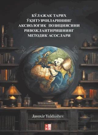 бўлажак тарих ўқитувчиларининг аксиологик позициясини ривожлантиришнинг методик асослари - Gelecekteki Tarih Öğretmenlerinin Eksiyolojik Konumunun Geliştirilmesi Metodolojik Temel