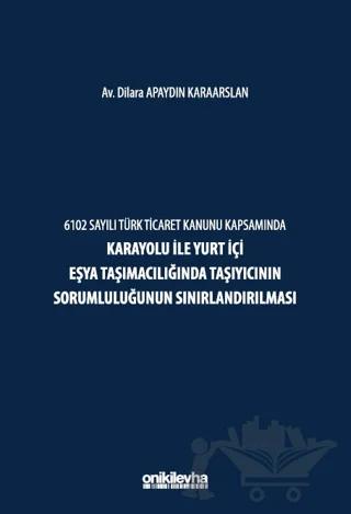 6102 Sayılı Türk Ticaret Kanunu Kapsamında Karayolu ile Yurt İçi Eşya Taşımacılığında Taşıyıcının Sorumluluğunun Sınırlandırılması