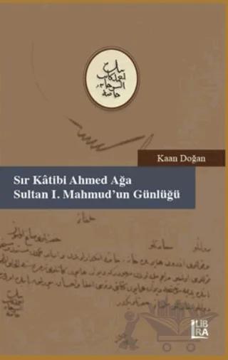 Sır Katibi Ahmet Ağa - Sultan I. Mahmud’un Günlüğü