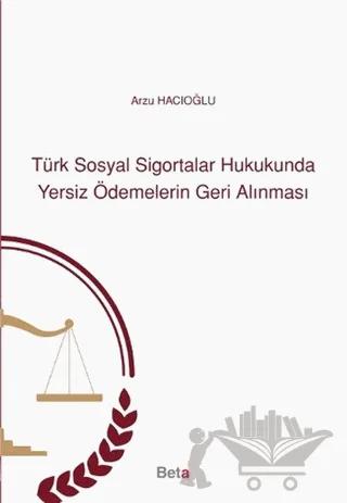 Türk Sosyal Sigortalar Hukukunda Yersiz Ödemelerin Geri Alınması