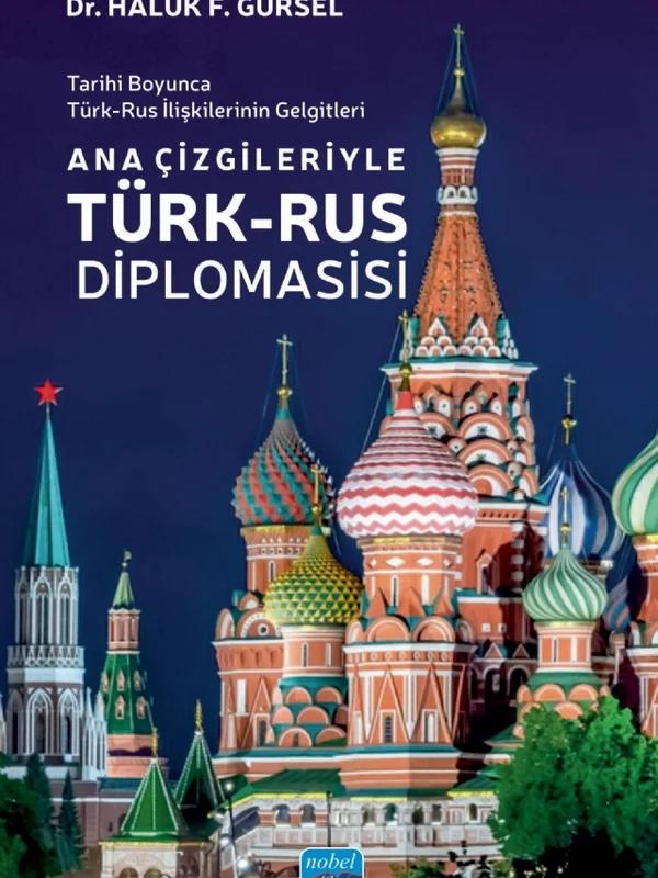 Tarihi Boyunca Türk-Rus İlişkilerinin Gelgitleri - ANA ÇİZGİLERİYLE TÜRK-RUS DİPLOMASİSİ
