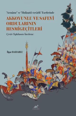 “Arzname” ve “Hulasatü’t-tevarih” Eserlerinde Akkoyunlu ve Safevi Ordularının Resmigeçitleri (Çeviri-Tıpkıbasım-İnceleme)
