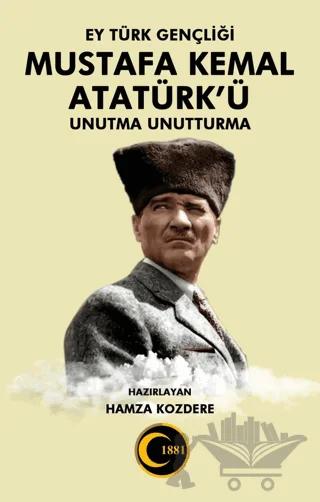 Ey Türk Gençliği Mustafa Kemal Atatürk’ü Unutma Unutturma