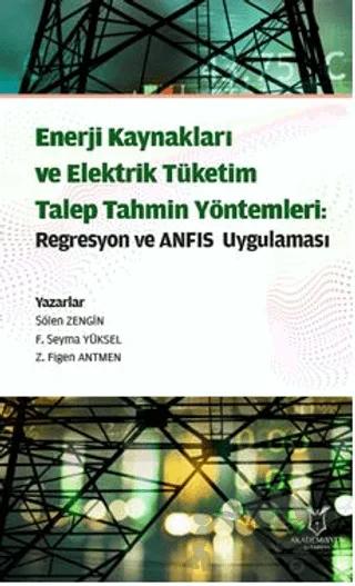 Enerji Kaynakları ve Elektrik Tüketim TalepTahmin Yöntemleri: Regresyon ve ANFIS Uygulaması – Şölen Zengin, Şeyma Yüksel, Figen Antmen – Akademisyen Kitabevi kitap kapağı