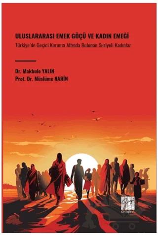 Uluslararası Emek Göçü ve Kadın Emeği Türkiye’de Geçici Koruma Altında Bulunan Suriyeli Kadınlar