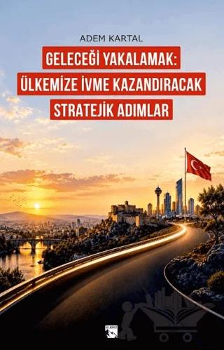 Geleceği Yakalamak: Ülkemize İvme Kazandıracak Stratejik Adımlar