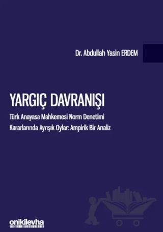 Yargıç Davranışı - Türk Anayasa Mahkemesi Norm Denetimi Kararlarında Ayrışık Oylar: Ampirik Bir Analiz