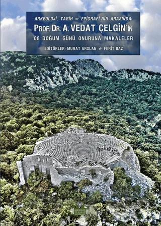 Arkeoloji, Tarih ve Epigrafinin Arasında Prof. Dr. A. Vedat Çelgin' in 68. Doğum Günü Onuruna Makaleler