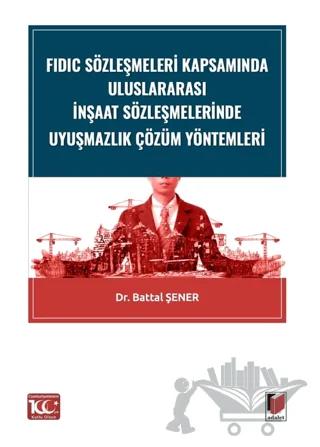 FIDIC Sözleşmeleri Kapsamında Uluslararası İnşaat Sözleşmelerinde Uyuşmazlık Çözüm Yöntemleri
