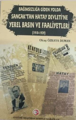 Bağımzılığa Giden Yolda Sancak'tan Hatay Devleti'ne Yerel Basın ve Faaliyetleri (1918-1939)