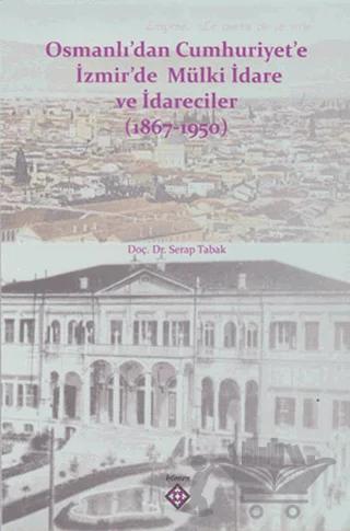 Osmanlı’dan Cumhuriyet’e İzmir’de Mülki İdare ve İdareciler (1867-1950)