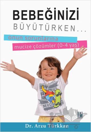 Bebeğinizi Büyütürken... Onun Sorunlarına Mucize Çözümler (0-4 yaş)